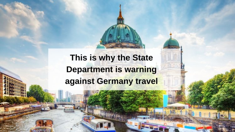 This is why the State Department is warning against Germany travel