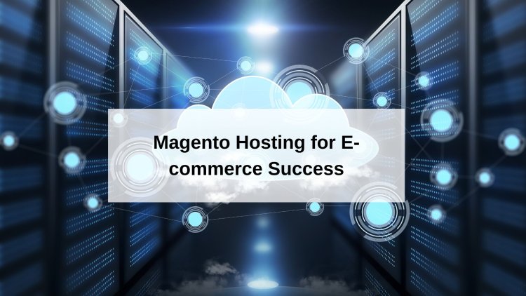 Why Managed Magento Hosting Is Essential for E-commerce Success