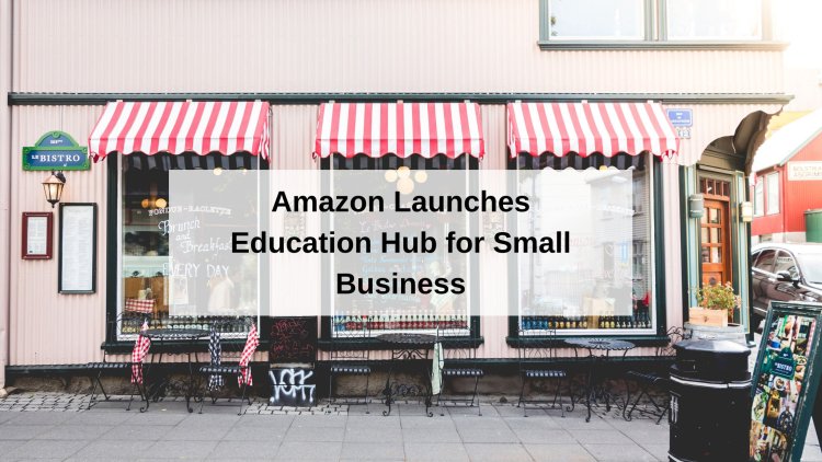 Amazon Launches Grants, Education Hub for Small Business Owners