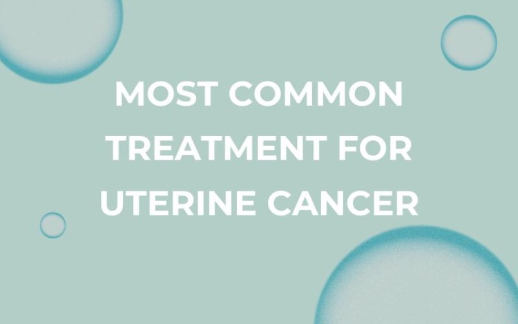 What is the most common treatment for uterine cancer?