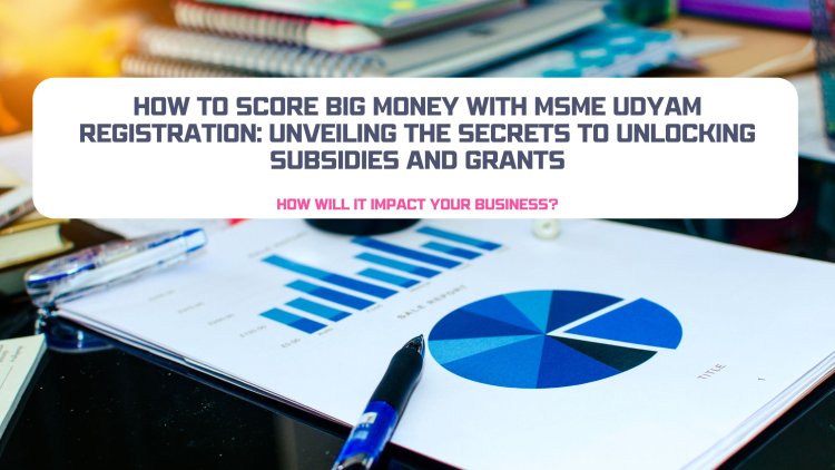 How to Score Big Money with MSME Udyam Registration: Unveiling the Secrets to Unlocking Subsidies and Grants