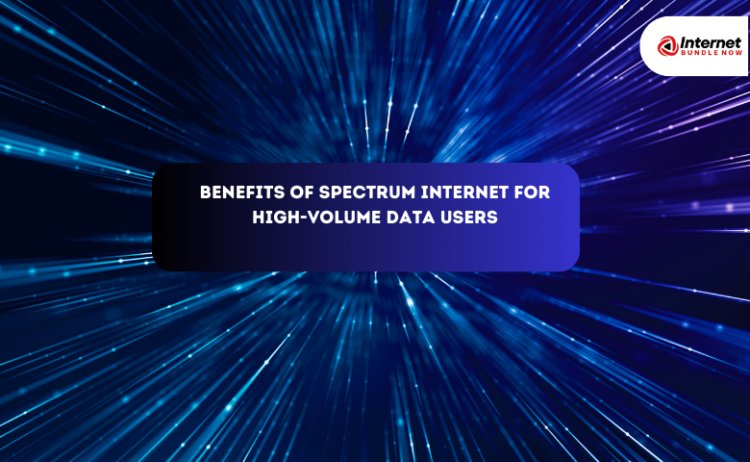 The Benefits of Spectrum Internet for High-Volume Data Users