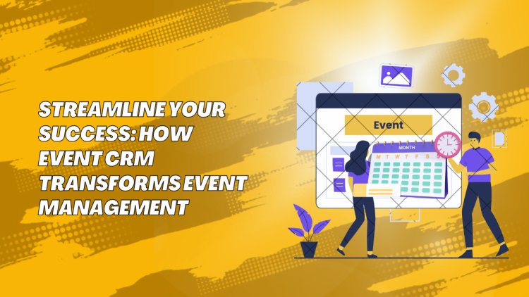 Streamline Your Success: How Event CRM Transforms Event Management