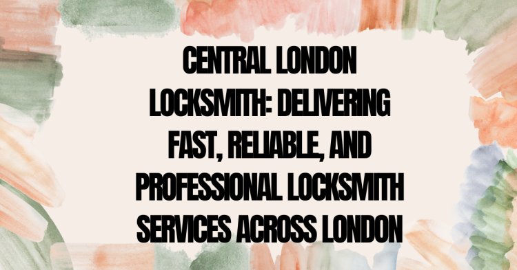 24/7 Central London Locksmith | Fast & Professional Locksmith Services